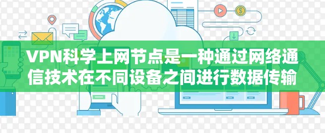 VPN科学上网节点是一种通过网络通信技术在不同设备之间进行数据传输和通信的高级网络设备。以下是对该技术的详细分析和总结