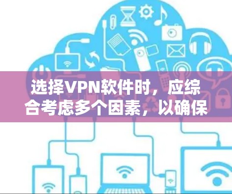 选择VPN软件时，应综合考虑多个因素，以确保安全性和适用性。以下是详细的指南