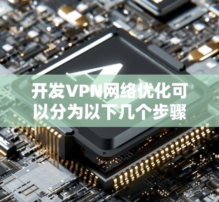 开发VPN网络优化可以分为以下几个步骤