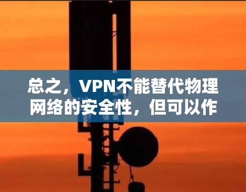 总之，VPN不能替代物理网络的安全性，但可以作为VPN连接的一部分。建议根据自己的情况选择合适的VPN服务和连接方式，确保安全和舒适