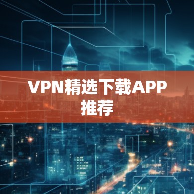 VPN精选下载APP推荐