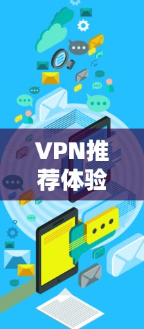 VPN推荐体验可以从以下几个方面入手，以确保使用安全可靠，体验良好