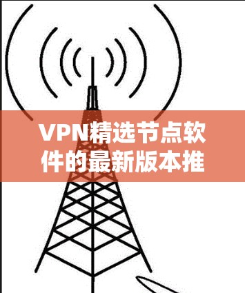 VPN精选节点软件的最新版本推荐