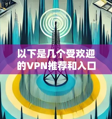 以下是几个受欢迎的VPN推荐和入口 以下是几个受欢迎的VPN推荐和入口