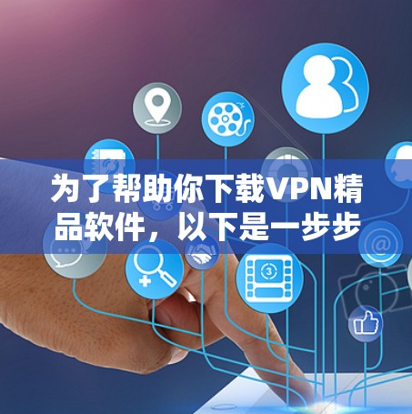 为了帮助你下载VPN精品软件，以下是一步步的指南