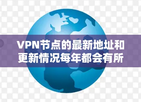 VPN节点的最新地址和更新情况每年都会有所变化，因为技术发展和用户需求不断变化。226年，VPN节点的更新主要集中在以下几个方面