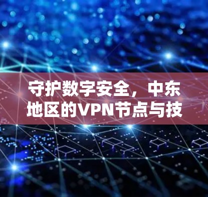 守护数字安全，中东地区的VPN节点与技术挑战