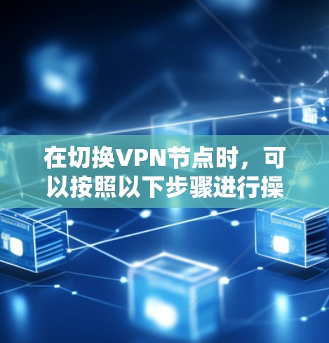 在切换VPN节点时，可以按照以下步骤进行操作