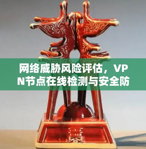 网络威胁风险评估，VPN节点在线检测与安全防护