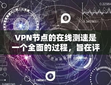 VPN节点的在线测速是一个全面的过程，旨在评估VPN服务器的性能和稳定性。以下是详细的步骤和注意事项