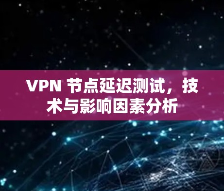 VPN 节点延迟测试，技术与影响因素分析