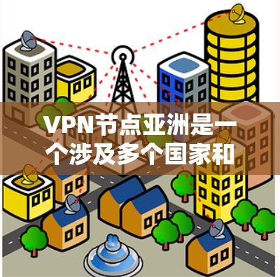 VPN节点亚洲是一个涉及多个国家和地区,拥有丰富的VPN服务资源的网络环境。以下是一些主要的VPN节点 VPN节点亚洲是一个涉及多个国家和地区,拥有丰富的VPN服务资源的网络环境。以下是一些主要的VPN节点
