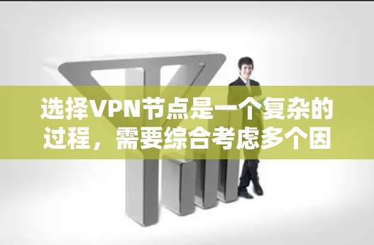 选择VPN节点是一个复杂的过程，需要综合考虑多个因素。以下是一个分步指南，帮助你选择适合的VPN节点