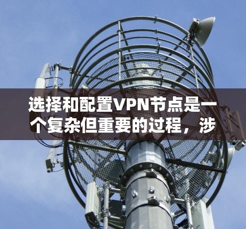 选择和配置VPN节点是一个复杂但重要的过程，涉及多个步骤和考虑因素。以下是一步步的指南，帮助你更好地理解和操作VPN节点