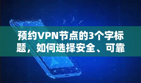 预约VPN节点的3个字标题，如何选择安全、可靠且灵活的VPN节点？