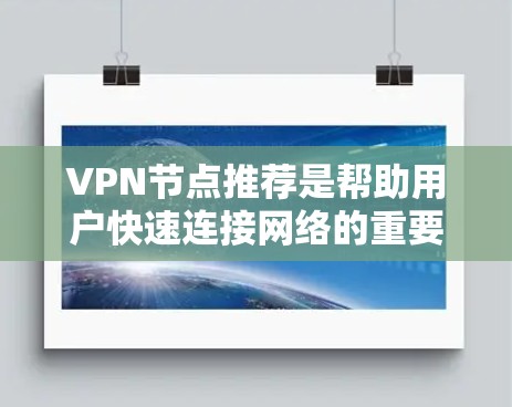 VPN节点推荐是帮助用户快速连接网络的重要工具，您可以根据自己的需求选择合适的VPN节点。以下是一些常见的VPN节点推荐，涵盖了国内和国际的平台，以及不同类型的VPN节点