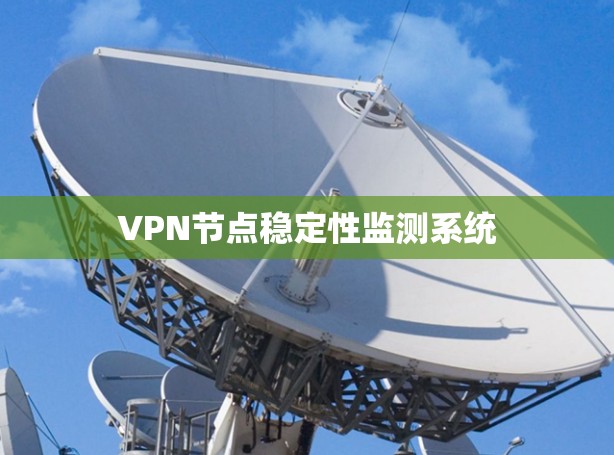 VPN节点稳定性监测系统 VPN节点稳定性监测系统