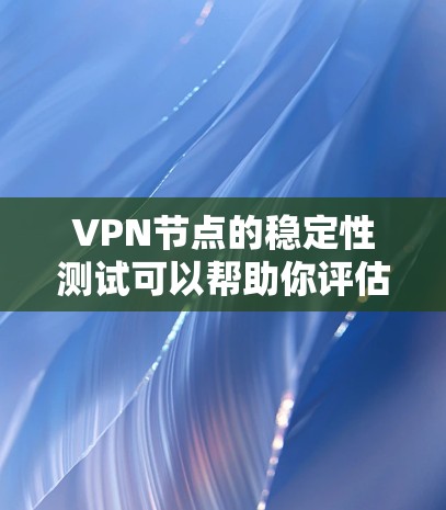VPN节点的稳定性测试可以帮助你评估VPN网络的可靠性和稳定性。以下是关于VPN节点稳定测试的详细步骤和解释