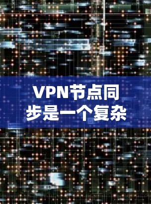 VPN节点同步是一个复杂但重要的过程,涉及多个方面,包括网络稳定、防火墙设置、服务器配置、网络连接、权限管理等。以下是一些关键步骤和建议 VPN节点同步是一个复杂但重要的过程,涉及多个方面,包括网络稳定、防火墙设置、服务器配置、网络连接、权限管理等。以下是一些关键步骤和建议