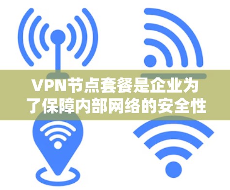 VPN节点套餐是企业为了保障内部网络的安全性和数据隐私而使用的软件服务。以下是对VPN节点套餐的详细分类和解析,帮助读者更好地理解和选择适合的套餐 VPN节点套餐是企业为了保障内部网络的安全性和数据隐私而使用的软件服务。以下是对VPN节点套餐的详细分类和解析,帮助读者更好地理解和选择适合的套餐