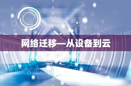 网络迁移—从设备到云 网络迁移—从设备到云