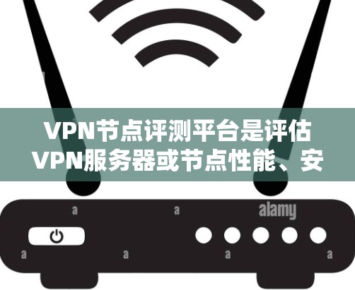 VPN节点评测平台是评估VPN服务器或节点性能、安全性和用户体验的工具。以下是一些可靠的VPN节点评测平台