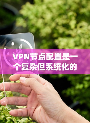 VPN节点配置是一个复杂但系统化的过程，涉及多个步骤和步骤。以下是一个详细的步骤指南，帮助您顺利配置VPN节点