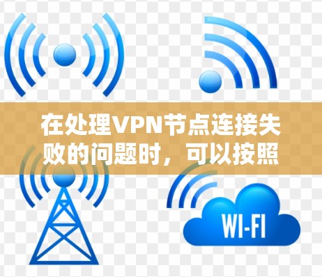 在处理VPN节点连接失败的问题时,可以按照以下步骤进行修复 在处理VPN节点连接失败的问题时,可以按照以下步骤进行修复