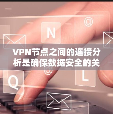 VPN节点之间的连接分析是确保数据安全的关键步骤。以下是对VPN节点连接的详细分析