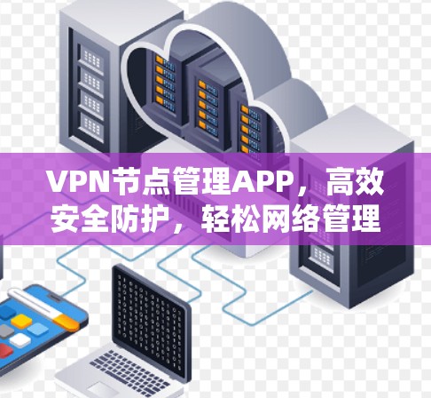 VPN节点管理APP，高效安全防护，轻松网络管理