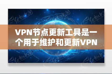 VPN节点更新工具是一个用于维护和更新VPN节点的工具，帮助用户保持网络的安全性和稳定性。以下是对VPN节点更新工具的详细介绍
