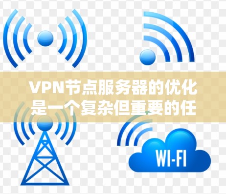 VPN节点服务器的优化是一个复杂但重要的任务，尤其是对于那些需要稳定的、安全的VPN连接的人。以下是一些优化VPN节点服务器的建议和步骤