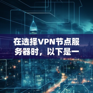 在选择VPN节点服务器时,以下是一些关键点和推荐,帮助你更好地配置和使用 在选择VPN节点服务器时,以下是一些关键点和推荐,帮助你更好地配置和使用