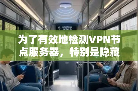 为了有效地检测VPN节点服务器，特别是隐藏或标记为访问者的服务器，可以按照以下步骤进行