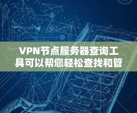 VPN节点服务器查询工具可以帮您轻松查找和管理多个VPN节点服务器。以下是一些常见且功能强大的工具，可以帮助您进行查询和管理