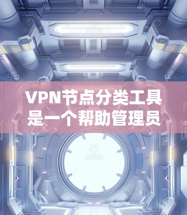 VPN节点分类工具是一个帮助管理员管理和监控 VPN 节点的工具,通过分类节点以更好地识别、管理、监控和保护 VPN 的安全和性能。以下是对 VPN 节点分类工具的详细分类和使用指南 VPN节点分类工具是一个帮助管理员管理和监控 VPN 节点的工具,通过分类节点以更好地识别、管理、监控和保护 VPN 的安全和性能。以下是对 VPN 节点分类工具的详细分类和使用指南