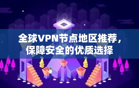 全球VPN节点地区推荐,保障安全的优质选择 全球VPN节点地区推荐,保障安全的优质选择