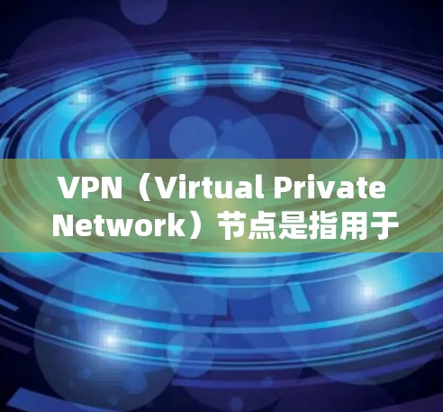 VPN（Virtual Private Network）节点是指用于VPN服务的设备或服务器，负责将用户的信息安全传输到目标服务器。以下是关于VPN节点德国的详细介绍