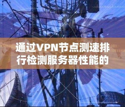 通过VPN节点测速排行检测服务器性能的步骤与指南