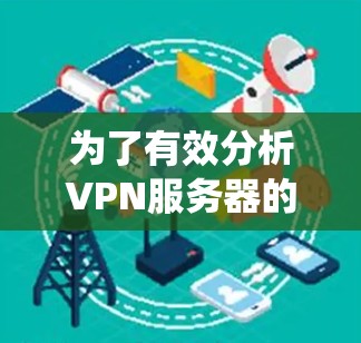 为了有效分析VPN服务器的速度，您可以按照以下步骤进行系统性测试和优化