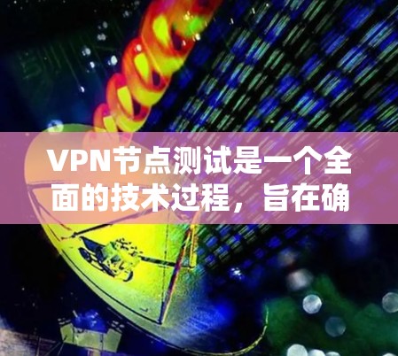 VPN节点测试是一个全面的技术过程，旨在确保VPN节点在实际应用中能够提供可靠和安全的数据传输服务。以下是VPN节点测试的主要步骤