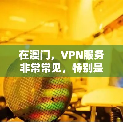 在澳门，VPN服务非常常见，特别是在国际旅行者中。以下是一些主要的VPN服务