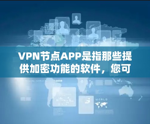 VPN节点APP是指那些提供加密功能的软件，您可以选择以下几种推荐