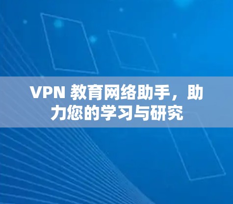 VPN 教育网络助手，助力您的学习与研究