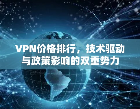 VPN价格排行，技术驱动与政策影响的双重势力