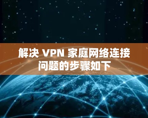 解决 VPN 家庭网络连接问题的步骤如下