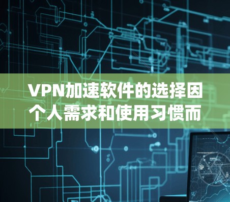 VPN加速软件的选择因个人需求和使用习惯而异，以下是一些 commonly used VPN 加速软件推荐，以及它们的特点和优势