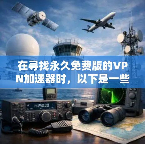 在寻找永久免费版的VPN加速器时，以下是一些步骤和建议