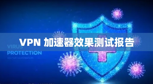 VPN 加速器效果测试报告 VPN 加速器效果测试报告