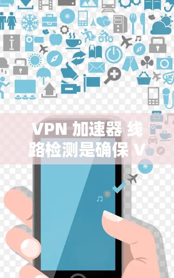 VPN 加速器 线路检测是确保 VPN 服务器正常连接和网络稳定的首要步骤。以下是一些步骤和方法，帮助你检测和优化VPN服务器的网络连接